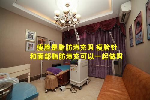 瘦脸是脂肪填充吗 瘦脸针和面部脂肪填充可以一起做吗